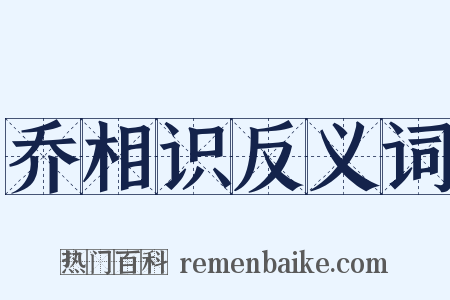乔相识反义词是什么意思的图片